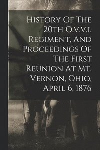 bokomslag History Of The 20th O.v.v.i. Regiment, And Proceedings Of The First Reunion At Mt. Vernon, Ohio, April 6, 1876