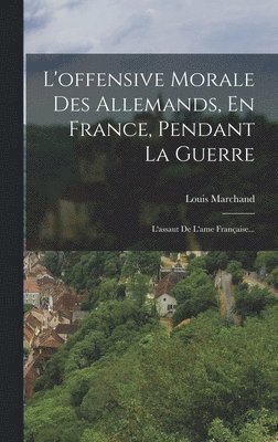 L'offensive Morale Des Allemands, En France, Pendant La Guerre 1