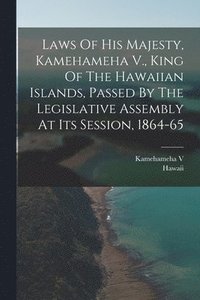 bokomslag Laws Of His Majesty, Kamehameha V., King Of The Hawaiian Islands, Passed By The Legislative Assembly At Its Session, 1864-65