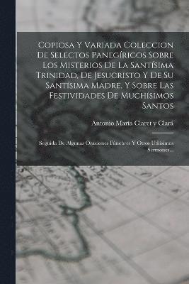 bokomslag Copiosa Y Variada Coleccion De Selectos Panegricos Sobre Los Misterios De La Santsima Trinidad, De Jesucristo Y De Su Santsima Madre, Y Sobre Las Festividades De Muchsimos Santos