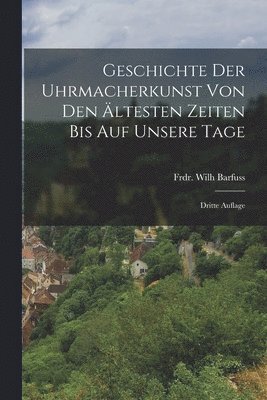 bokomslag Geschichte der Uhrmacherkunst von den ltesten Zeiten bis auf unsere Tage