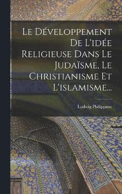 bokomslag Le Dveloppement De L'ide Religieuse Dans Le Judasme, Le Christianisme Et L'islamisme...