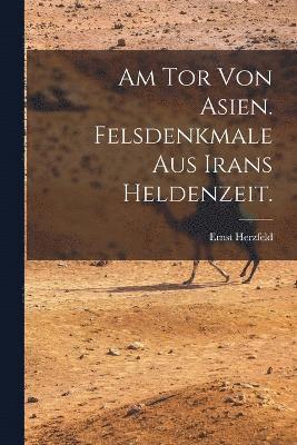 Am Tor von Asien. Felsdenkmale aus Irans Heldenzeit. 1