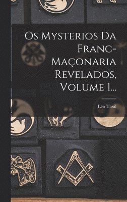 Os Mysterios Da Franc-maonaria Revelados, Volume 1... 1