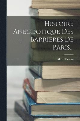 Histoire Anecdotique Des Barrires De Paris... 1
