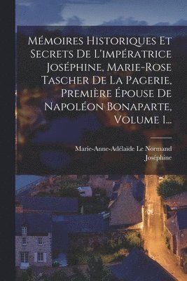 Joséphine (impératrice), Joséphine (Impératrice), Marie-Anne-Adélaïde Le Normand - Mémoires Historiques Et Secrets De L'impératrice Joséphine, Marie-rose Tascher De La Pagerie, Première Épouse De Napoléon Bonaparte, Volume 1..., Häftad