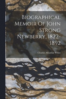 Biographical Memoir Of John Strong Newberry, 1822-1892 1