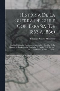 bokomslag Historia De La Guerra De Chile Con España (de 1863 A 1866): Cuadros I Episodios Comentados, Arreglados I Estraidos De La "historia De La Guerra De Esp