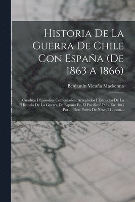 Benjamín Vicuña MacKenna - Historia De La Guerra De Chile Con España (de 1863 A 1866): Cuadros I Episodios Comentados, Arreglados I Estraidos De La "historia De La Guerra De Esp, Häftad