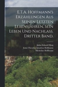 bokomslag E.T.A. Hoffmann's Erzhlungen aus seinen letzten Lebensjahren, sein Leben und Nachlass. Dritter Band.