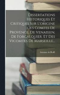 bokomslag Dissertations Historiques Et Critiques Sur L'origine Des Comtes De Provence, De Venaissin, De Forcalquier, Et Des Vicomtes De Marseille...