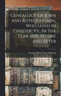 bokomslag Genealogy Of John And Ruth Johnson, Who Lived In Chester, Vt., In The Year 1800, Before And After