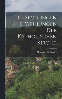 Die Segnungen und Weihungen der katholischen Kirche. 1