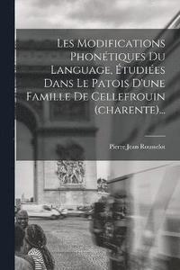 bokomslag Les Modifications Phontiques Du Language, tudies Dans Le Patois D'une Famille De Cellefrouin (charente)...