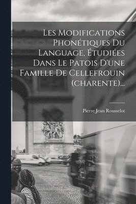 Pierre Jean Rousselot - Les Modifications Phonétiques Du Language, Étudiées Dans Le Patois D'une Famille De Cellefrouin (charente)..., Häftad
