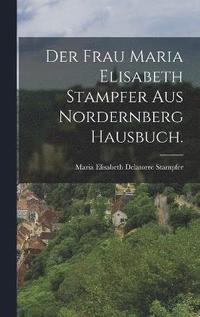bokomslag Der Frau Maria Elisabeth Stampfer aus Nordernberg Hausbuch.
