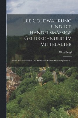 bokomslag Die Goldwhrung Und Die Handelsmssige Geldrechnung Im Mittelalter