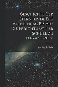 bokomslag Geschichte der Sternkunde des Alterthums bis auf die Errichtung der Schule zu Alexandrien.