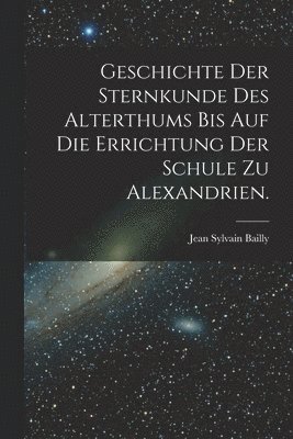 bokomslag Geschichte der Sternkunde des Alterthums bis auf die Errichtung der Schule zu Alexandrien.