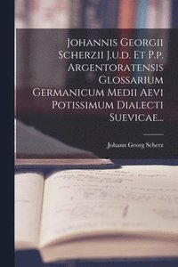 bokomslag Johannis Georgii Scherzii J.u.d. Et P.p. Argentoratensis Glossarium Germanicum Medii Aevi Potissimum Dialecti Suevicae...