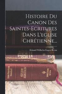 bokomslag Histoire Du Canon Des Saintes-ecritures Dans L'eglise Chrtienne...