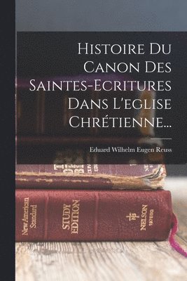 Eduard Wilhelm Eugen Reuss - Histoire Du Canon Des Saintes-ecritures Dans L'eglise Chrétienne..., Häftad