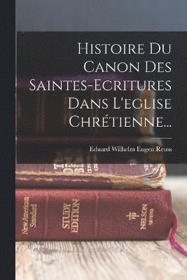 Histoire Du Canon Des Saintes-ecritures Dans L'eglise Chrtienne... 1