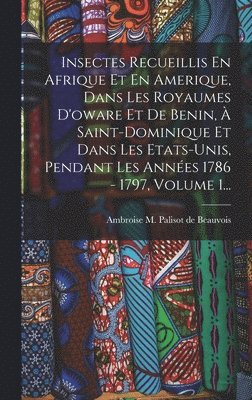 bokomslag Insectes Recueillis En Afrique Et En Amerique, Dans Les Royaumes D'oware Et De Benin, À Saint-dominique Et Dans Les Etats-unis, Pendant Les Années 1786 - 1797, Volume 1...