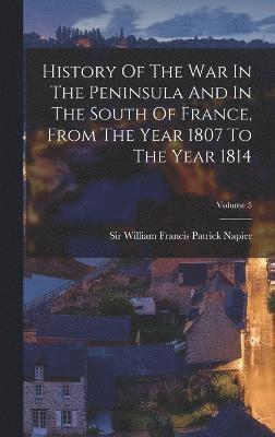 bokomslag History Of The War In The Peninsula And In The South Of France, From The Year 1807 To The Year 1814; Volume 5