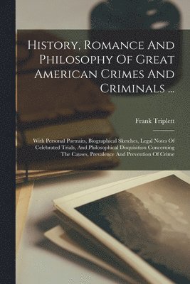 Frank Triplett - History, Romance And Philosophy Of Great American Crimes And Criminals ..., Häftad