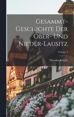 Gesammt-geschichte Der Ober- Und Nieder-lausitz; Volume 1 1