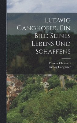 Vincenz Chiavacci, Ludwig Ganghofer - Ludwig Ganghofer. Ein Bild seines Lebens und Schaffens, Inbunden