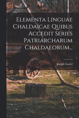 Joseph Guriel - Elementa Linguae Chaldaicae Quibus Accedit Series Patriarcharum Chaldaeorum..., Häftad