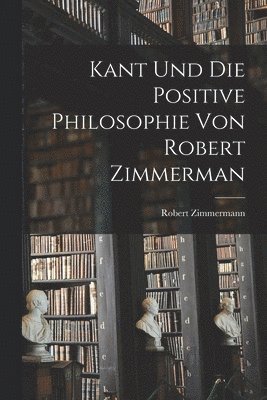 bokomslag Kant und die Positive Philosophie von Robert Zimmerman