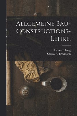 Allgemeine Bau-Constructions-Lehre. 1