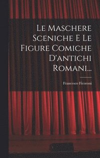 bokomslag Le Maschere Sceniche E Le Figure Comiche D'antichi Romani...