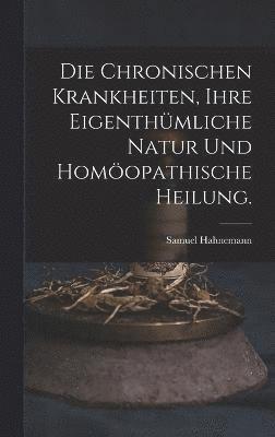 bokomslag Die chronischen Krankheiten, ihre eigenthmliche Natur und homopathische Heilung.