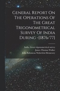 bokomslag General Report On The Operations Of The Great Trigonometrical Survey Of India During -[1876/77]