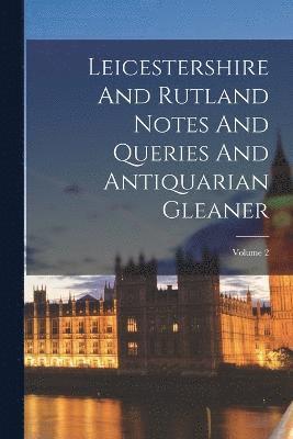 Leicestershire And Rutland Notes And Queries And Antiquarian Gleaner; Volume 2 1