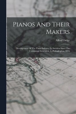 Alfred Dolge - Pianos And Their Makers, Häftad