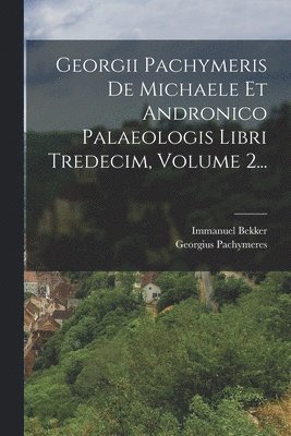 bokomslag Georgii Pachymeris De Michaele Et Andronico Palaeologis Libri Tredecim, Volume 2...