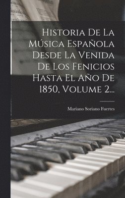 Historia De La Msica Espaola Desde La Venida De Los Fenicios Hasta El Ao De 1850, Volume 2... 1