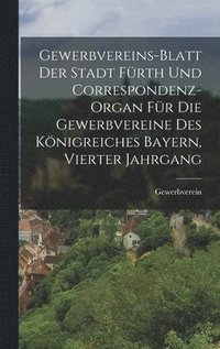 bokomslag Gewerbvereins-Blatt der Stadt Frth und Correspondenz-Organ fr die Gewerbvereine des Knigreiches Bayern, Vierter Jahrgang