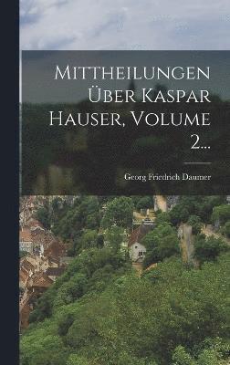 Mittheilungen ber Kaspar Hauser, Volume 2... 1