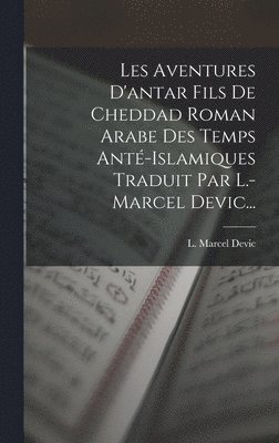 L Marcel Devic, L. Marcel Devic - Les Aventures D'antar Fils De Cheddad Roman Arabe Des Temps Anté-islamiques Traduit Par L.-marcel Devic..., Inbunden