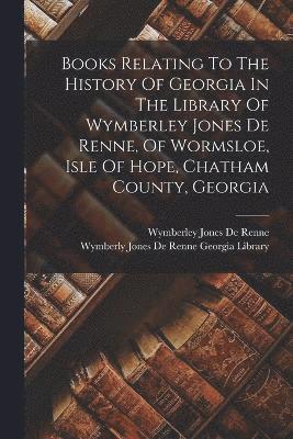 Books Relating To The History Of Georgia In The Library Of Wymberley Jones De Renne, Of Wormsloe, Isle Of Hope, Chatham County, Georgia 1