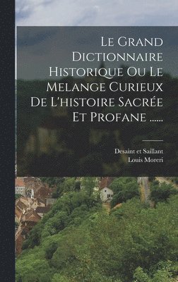 Grand Dictionnaire Historique Ou Le Melange Curieux De L'histoire Sacrée Et Profane ......