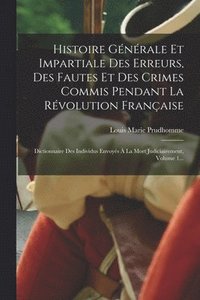 bokomslag Histoire Gnrale Et Impartiale Des Erreurs, Des Fautes Et Des Crimes Commis Pendant La Rvolution Franaise