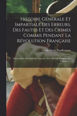 Histoire Gnrale Et Impartiale Des Erreurs, Des Fautes Et Des Crimes Commis Pendant La Rvolution Franaise 1