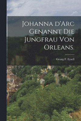 bokomslag Johanna d'Arc genannt die Jungfrau von Orleans.